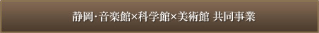 静岡･音楽館×科学館×美術館共同事業